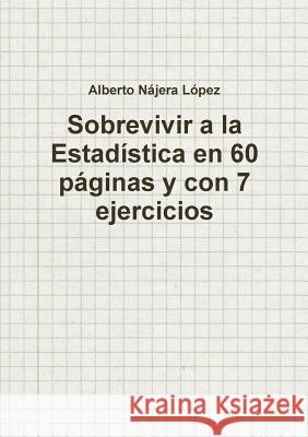 Sobrevivir a La Estadistica En 60 Paginas y Con 7 Ejercicios Alberto Najera Lopez 9781291828672