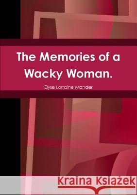 The Memories of a Wacky Woman. Elyse Mander 9781291829983 Lulu.com