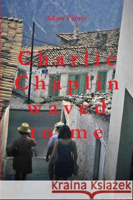 Charlie Chaplin Waved to Me Adam YAMEY 9781291845051 Lulu Press Inc