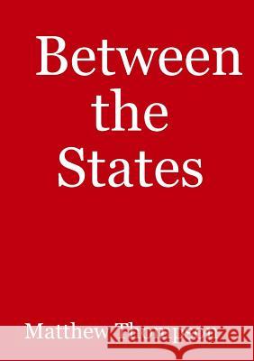 Between the States Matthew Thompson 9781291845884 Lulu Press Inc