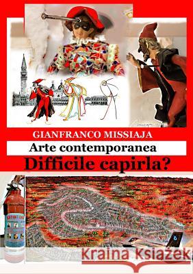 Arte contemporanea - Difficile capirla? Missiaja, Gianfranco 9781291846218