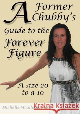 A Former Chubby's Guide to the Forever Figure Michelle McAllister 9781291858211