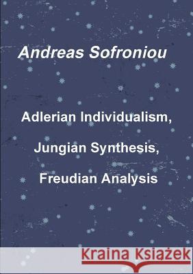Adlerian Individualism, Jungian Synthesis, Freudian Analysis Andreas Sofroniou 9781291859379 Lulu.com