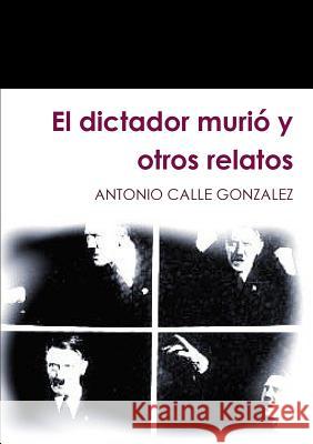 El dictador murió y otros relatos Calle Gonzalez, Antonio 9781291860078
