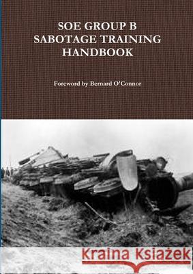 SOE Group B Sabotage Training Handbook Bernard O'Connor 9781291863895 Lulu.com