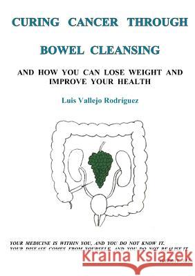 Curing Cancer Through Bowel Cleansing Luis Vallejo Rodriguez 9781291865899 Lulu.com