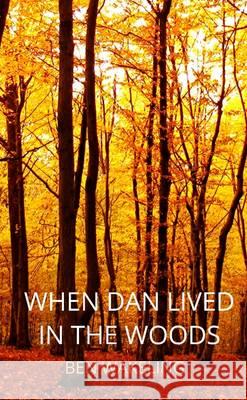 When Dan Lived in the Woods Ben Wakeling   9781291884364 Lulu Press Inc