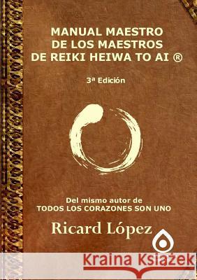 Manual Maestro De Los Maestros De Reiki Heiwa to Ai (R) Ricard Lopez 9781291888911