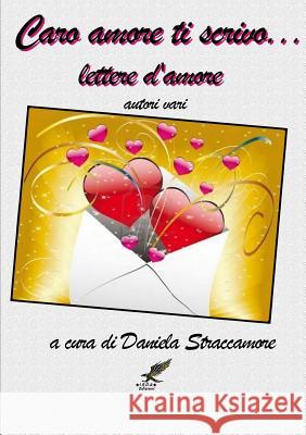 Caro Amore Ti Scrivo ... Lettere D'amore Autori Vari a cura di Daniela Straccamore 9781291889765 Lulu Press Inc