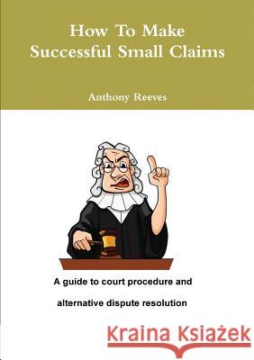 How to make successful small claims Reeves, Anthony 9781291890730 Lulu.com