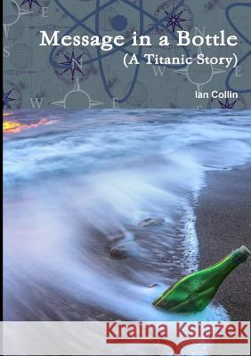 Message in a Bottle (A Titanic Story) Ian Collin 9781291893335 Lulu Press Inc