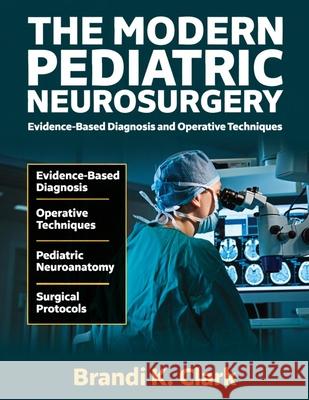 The Modern Pediatric Neurosurgery: Evidence-based Diagnosis and Operative Techniques Brandi K. Clark 9781291902808
