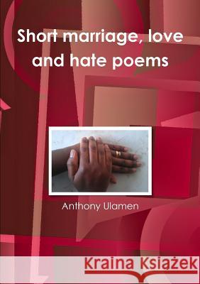 Short marriage, love and hate poems Ulamen, Anthony 9781291909692 Lulu.com