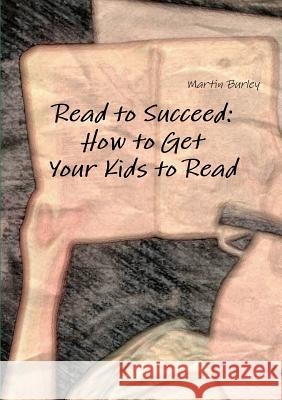 Read to Succeed: How to Get Your Kids to Read Martin Burley 9781291909975