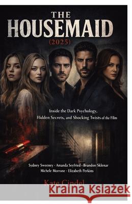 The Housemaid (2025): Inside the Dark Psychology, Hidden Secrets, and Shocking Twists of the Film Starring Sydney Sweeney, Amanda Seyfried, Brandon Sk Kate Cindel 9781291916836 Publishdrive
