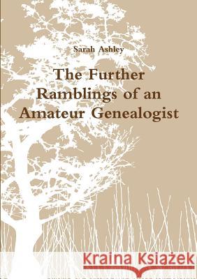 The Further Ramblings of an Amateur Genealogist Sarah Ashley 9781291917482 Lulu.com