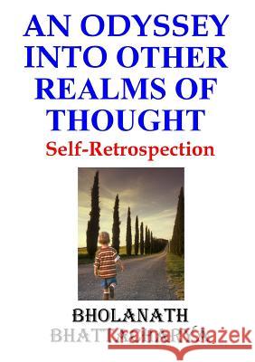 An Odyssey Into Other Realms of Thought: Self-Retrospection Bholanath Bhattacharya 9781291921571