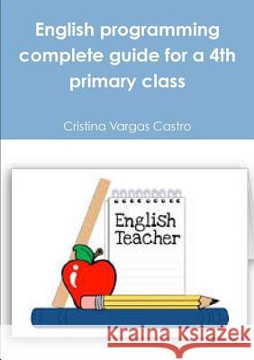 English programming complete guide for a 4th primary class Vargas Castro, Cristina 9781291940572