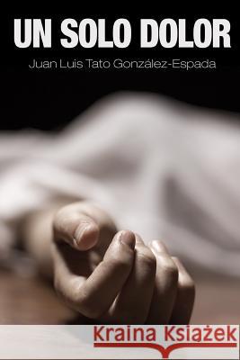 Un Solo Dolor Juan Luis Tato Gonzalez-Espada 9781291942866