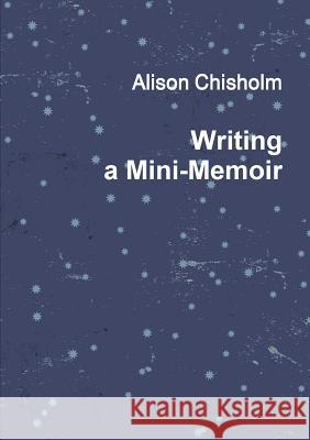 Writing A Mini-Memoir Alison Chisholm 9781291944747