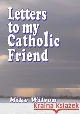 Letters to My Catholic Friend Mike Wilson 9781291945133 Lulu Press Inc