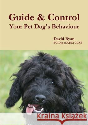 Guide & Control Your Pet Dog's Behaviour David Ryan (Lecturer in History and American Studies, De Montfort University) 9781291946116