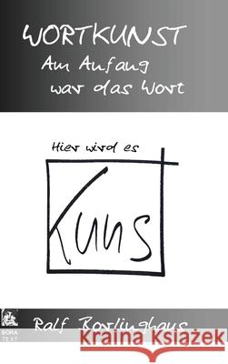 Wortkunst. Im Anfang War Das Wort - Hier Wird Es Kunst Ralf Borlinghaus 9781291948233