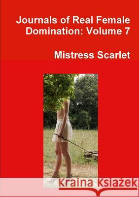 Journals of Real Female Domination: Volume 7 Mistress Scarlet 9781291952339