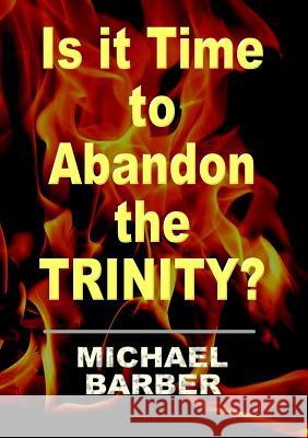 Is it Time to Abandon the Trinity? Barber, Michael 9781291954043