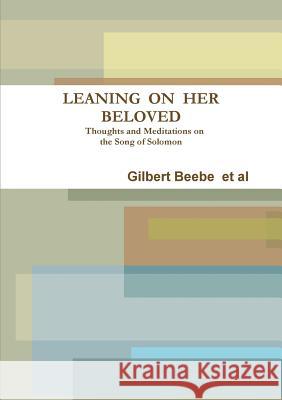 LEANING ON HER BELOVED Thoughts and Meditations on the Song of Solomon Beebe, Gilbert 9781291960105