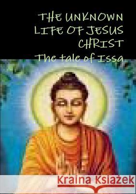 THE UNKNOWN LIFE OF JESUS CHRIST or The tale of Issa Nicolas Notovitch, Nicolas Notovitch 9781291966923 Lulu.com