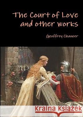 The Court of Love and Other Works Geoffrey Chaucer 9781291967593 Lulu Press Inc