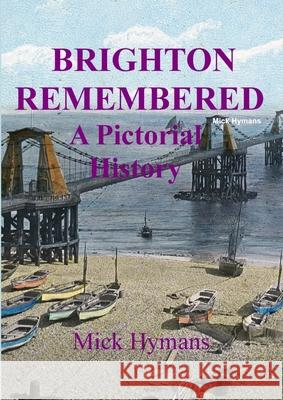 Brighton Remembered: A Photographic History Mick Hymans 9781291967715