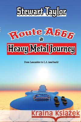 Route A666 - A Heavy Metal Journey Stewart Taylor 9781291979008