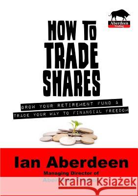 How To Trade Shares Aberdeen, Ian 9781291981612 Lulu.com