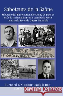 Saboteurs de la Sa?ne: Sabotage de l'alimentation ?lectrique de Paris et arr?t de la circulation sur le canal de la Sa?ne pendant la Seconde Guerre Mo Bernard O'Connor Eve Mepham-Naef 9781291992229 Lulu.com