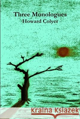 Three Monologues Howard Colyer 9781291994438