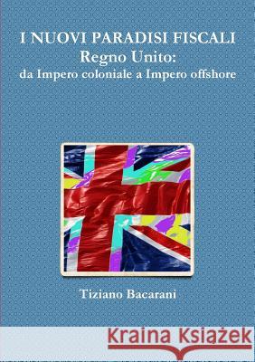 I NUOVI PARADISI FISCALI Regno Unito: da Impero coloniale a Impero offshore Bacarani, Tiziano 9781291995794 Lulu.com