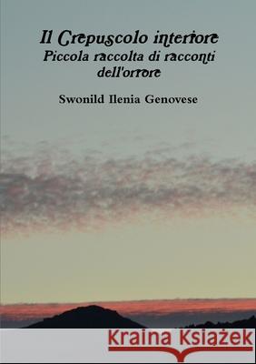 Il Crepuscolo Interiore Piccola Raccolta Di Racconti Dell'orrore Swonild Ilenia Genovese 9781291996081 Lulu Press Inc