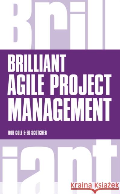 Brilliant Agile Project Management: A Practical Guide to Using Agile, Scrum and Kanban Rob Cole Ed Scotcher Edward Scotcher 9781292063560 Pearson Education Limited
