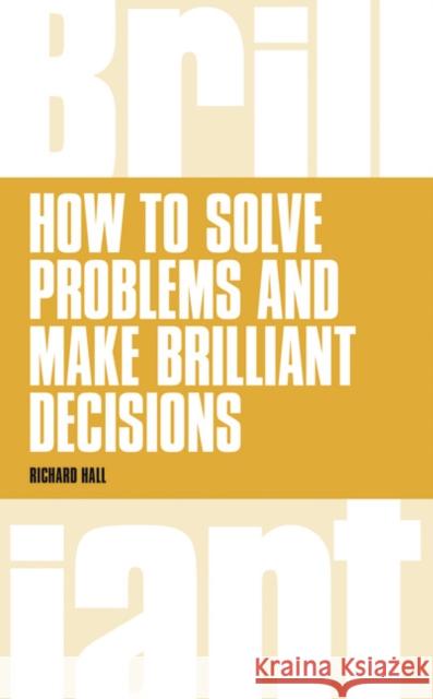 How to Solve Problems and Make Brilliant Decisions: Business thinking skills that really work Richard Hall 9781292064024