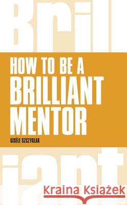 How to be a Brilliant Mentor: How to be a Brilliant Mentor Gisele Szczyglak 9781292088167 Pearson Education Limited