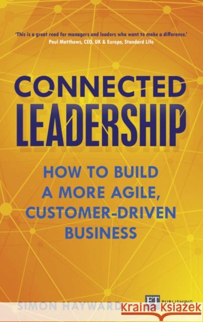 Connected Leadership: How to build a more agile, customer-driven business Simon Hayward 9781292104768