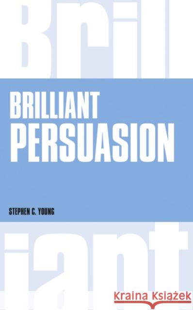 Brilliant Persuasion: Everyday techniques to boost your powers of persuasion Stephen C. Young 9781292135731 Pearson Education Limited