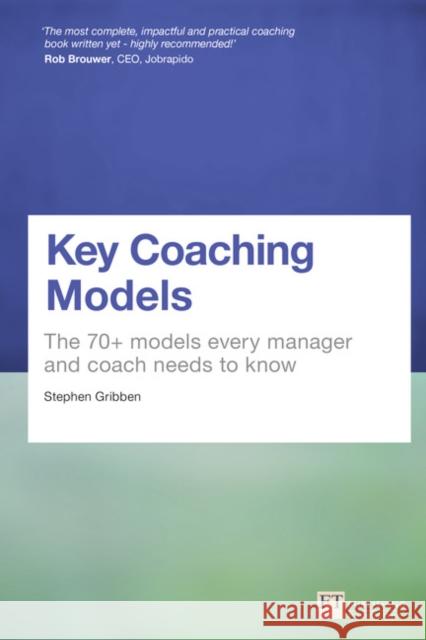 Key Coaching Models: The 70+ Models Every Manager and Coach Needs to Know Stephen Gribben 9781292151908 Pearson Education Limited