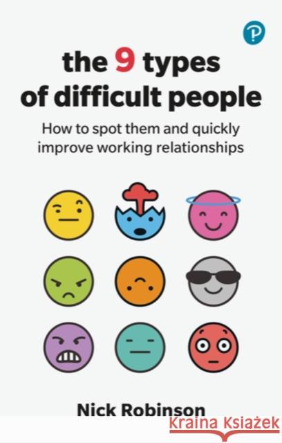 The 9 Types of Difficult People: How to spot them and quickly improve working relationships Nick Robinson 9781292726069