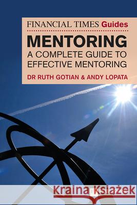 The Financial Times Guide to Mentoring: A complete guide to effective mentoring Ruth Gotian 9781292726687 Pearson Education Limited