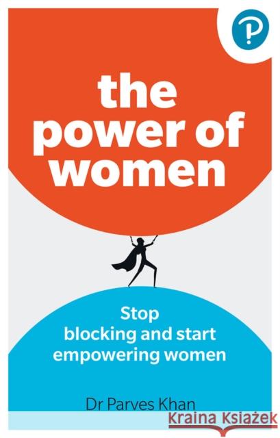 The Power of Women: Stop blocking and start empowering women at work Parves Khan 9781292729039 Pearson Education Limited