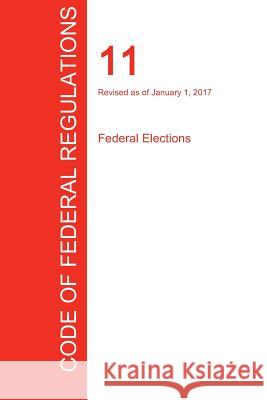 CFR 11, Federal Elections, January 01, 2017 (Volume 1 of 1) Office of the Federal Register (Cfr) 9781296708184 Regulations Press