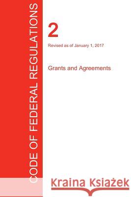 CFR 2, Grants and Agreements, January 01, 2017 (Volume 1 of 1) Office of the Federal Register (Cfr) 9781297709159 Regulations Press